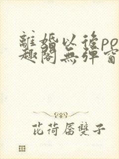 离婚以后po笔趣阁无弹窗