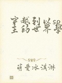 穿越到以sp为主的世界学校封面