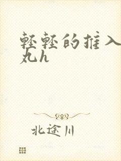轻轻的推入合欢丸h