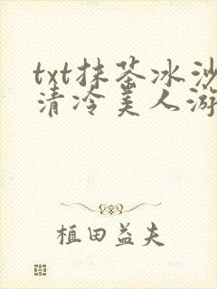 txt抹茶冰沙清冷美人游戏阅读