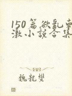 150篇欲乱刺激小说合集封面