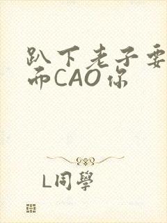 趴下老子要从后面CAO你