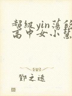 超级yin荡的高中女小慧