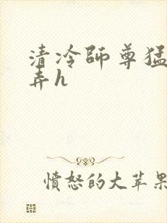 清冷师尊猛烈顶弄h