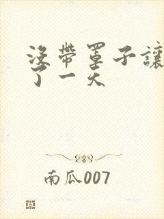 没带罩子让他C了一天