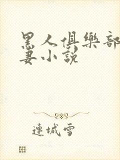 黑人俱乐部仑娇妻小说
