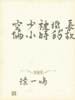 空少被机长狂躁俩小时的故事