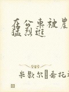 在公车被农民工猛烈进