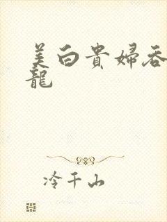 美白贵妇吞吃巨龙