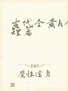 古代全黄h全肉短篇
