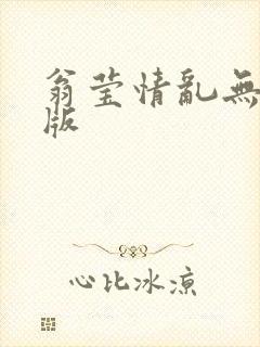 翁莹情乱无删减版