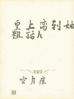 皇上脔到她哭h粗话h