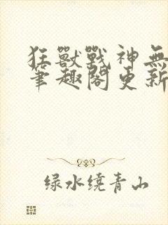 狂兽战神无弹窗笔趣阁更新封面