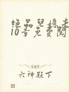 绝品儿媳老马第10章免费阅读