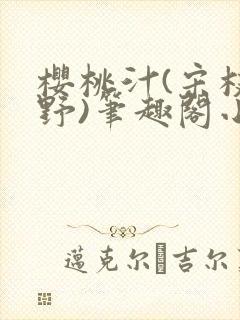 樱桃汁(宋枝江野)笔趣阁小说