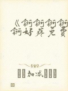 《锕锕锕锕锕锕锕好疼免费视频》