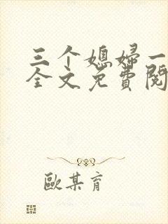三个媳妇一锅烩全文免费阅读