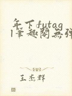 年下futagl笔趣阁无弹窗
