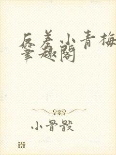 反差小青梅小说笔趣阁