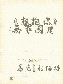 《想抱你》作者:无罪国度