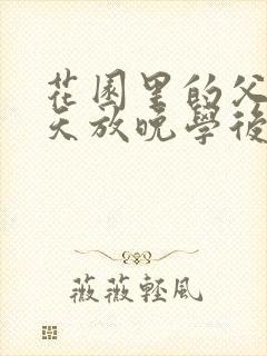 花园里的父爱有天放晚学后