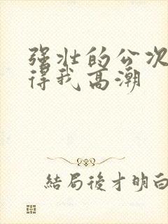 强壮的公次次弄得我高潮封面