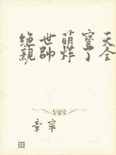 绝世萌宝天才娘亲帅炸了全文免费