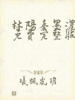 林阳秦墨浓小说免费完整版简介