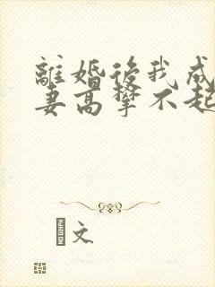 离婚后我成了前妻高攀不起的神