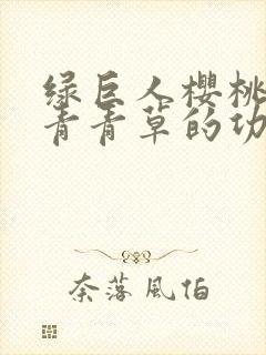 绿巨人樱桃荔枝青青草的功效