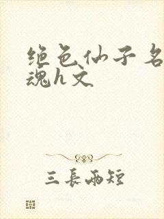 绝色仙子名器销魂h文