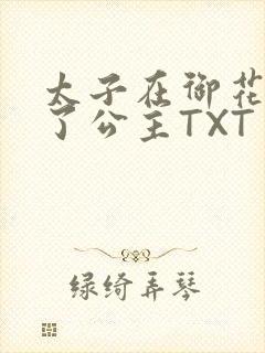 太子在御花园要了公主TXT
