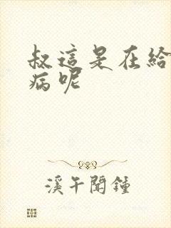 叔这是在给你治病呢