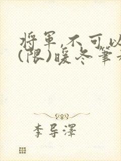 将军,不可以!(限)暖冬笔趣阁免费阅读