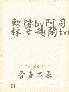 软腰by阿司匹林笔趣阁txt