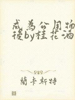 成为公用物品之后by桂花酒批发