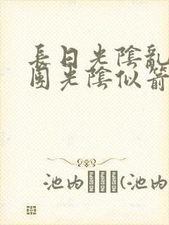 长日光阴乱作一团光阴似箭时渺