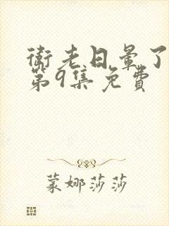 卫老日晕了淑蓉第9集免费