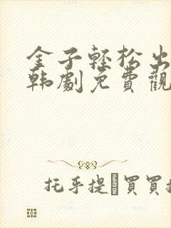 金子轻松出来吧韩剧免费观看全集
