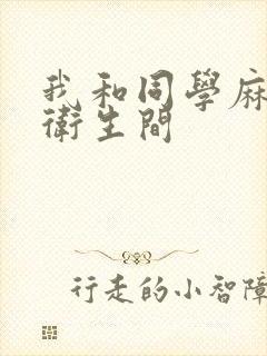 我和同学麻麻在卫生间