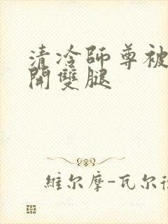 清冷师尊被迫张开双腿