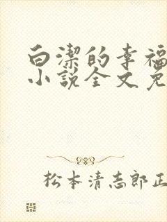 白洁的幸福生活小说全文免费笔趣阁阅读