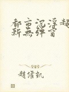 都市沉浮超前最新无弹窗