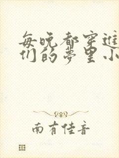 每晚都穿进男神们的梦里小说免费