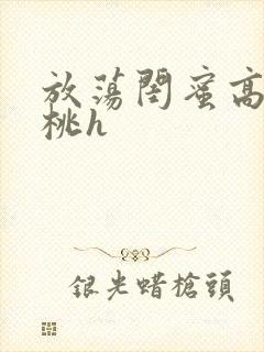 放荡闺蜜高h苏桃h