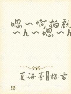 嗯～啊拍戏强做～h～嗯～h