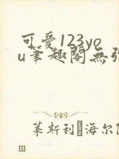 可爱123you笔趣阁无弹窗全文阅读