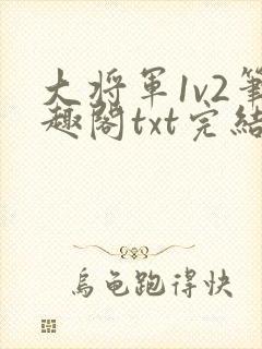 大将军1v2笔趣阁txt完结
