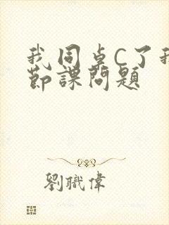 我同桌C了我一节课问题