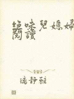 绝味儿媳妇免费阅读